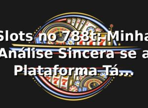 Slots no 788t: Minha Análise Sincera se a Plataforma Tá Bombando Mesmo! 🎰